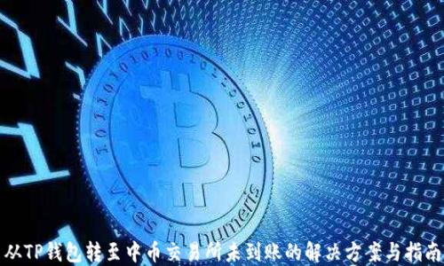 
从TP钱包转至中币交易所未到账的解决方案与指南