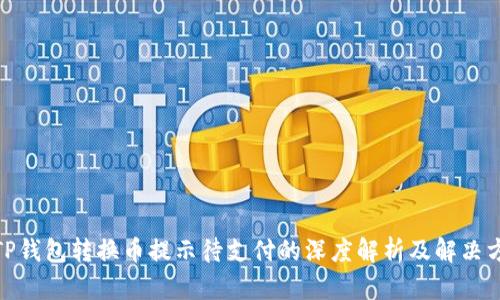: TP钱包转换币提示待支付的深度解析及解决方案