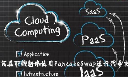 如何在TP钱包中使用PancakeSwap进行代币交易