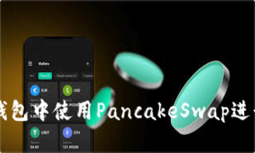 如何在TP钱包中使用PancakeSwap进行代币交易