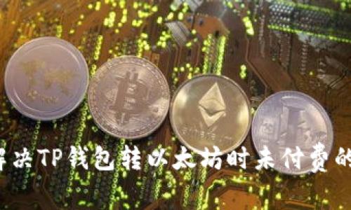 如何解决TP钱包转以太坊时未付费的问题?