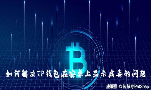 如何解决TP钱包在安卓上显示病毒的问题