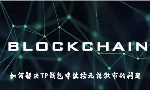 如何解决TP钱包中波场无法做市的问题