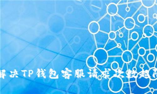 如何解决TP钱包客服请求次数超限问题