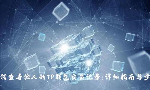 如何查看他人的TP钱包交易记录:详细指南与步骤