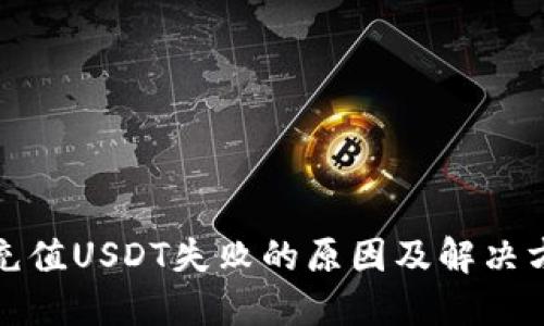 TP钱包充值USDT失败的原因及解决方案详解