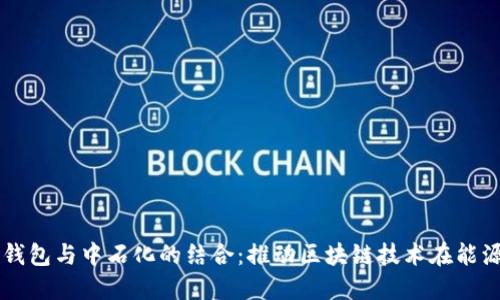 去中心化TP钱包与中石化的结合：推动区块链技术在能源行业的应用