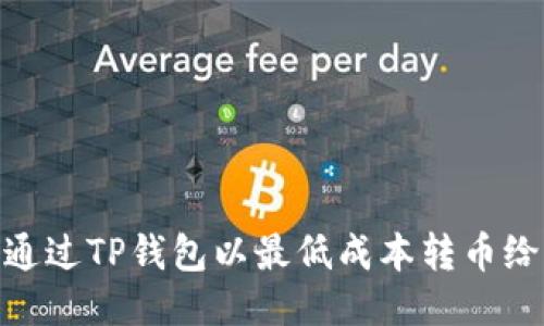 如何通过TP钱包以最低成本转币给朋友
