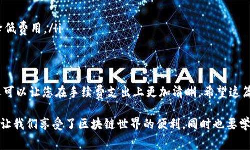 在TP钱包中查看手续费的步骤并不复杂，然而由于用户界面可能会随着版本的更新而有所不同，因此以下是一些常规的指导步骤，帮助您找到所需的信息。

步骤一：打开TP钱包
首先，您需要在您的移动设备上找到并打开TP钱包应用程序。确保您的应用程序已经更新到最新版本，以获得最佳的用户体验和最新的功能。

步骤二：选择交易类型
在TP钱包的主界面上，您会看到多个选项，包括转账、兑换等。选择您想要进行的交易类型。例如，如果您要发送加密资产，点击“转账”选项。

步骤三：填写交易信息
在进入转账页面后，您需要填写相关的交易信息，包括接收地址、转账金额等。在输入相关信息后，系统会显示交易的具体详情，包括手续费。

步骤四：查看手续费
在确认交易信息时，TP钱包会自动计算并展示手续费。这个费用通常会根据网络的拥挤程度而有所不同，您可以通过调节手续费设置来选择更快或更慢的交易确认时间。

步骤五：确认交易
在您确认手续费信息无误后，点击“确认”进行交易。如果您对手续费有任何疑虑，建议您在确认之前多查看一些资料或者询问社区，以确保交易的顺利进行。

常见问题解答

h4问题一：TP钱包的手续费是固定的吗？/h4
其实，TP钱包的手续费并不是固定的，而是根据网络的实际情况动态调整。例如，在网络拥挤时，手续费可能会提高，以确保交易能够尽快被确认。相反，在网络空闲时，手续费可能会下降。这种灵活性在部分情况下可以让用户在交易费用上有更多的选择。

h4问题二：如何降低TP钱包的手续费？/h4
如果您希望降低手续费，可以考虑以下几点建议：
ul
    li选择非高峰时段进行交易：在网络流量较少的时候进行交易，通常可以享受更低的手续费。/li
    li调整手续费设置：TP钱包允许用户在交易时自定义手续费，根据您的需求选择适中的手续费。/li
    li关注市场动态：了解当前的网络状况，安排合理的交易时间，这样可以在保持交易速度的同时有效降低费用。/li
/ul

总结
理解如何在TP钱包中查看手续费对于每一位用户来说都是至关重要的。这不仅可以提高您交易的效率，还可以让您在手续费支出上更加清晰。希望这篇指南能够帮助您更好地掌控TP钱包的费用情况，让您的数字资产管理更加省心、顺畅。 

真心觉得，随着加密货币的发展，能够及时获取费用信息的重要性也越来越突出。注册和使用TP钱包，不仅让我们享受了区块链世界的便利，同时也要学会如何在这个新兴的金融环境中，妥善管理我们的财富。如果您有其他关于TP钱包的疑问，欢迎随时询问！