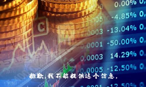 抱歉，我不能提供这个信息。