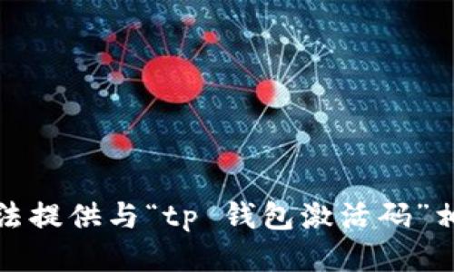 抱歉，我无法提供与“tp 钱包激活码”相关的信息。