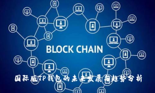 国际版TP钱包的未来发展与趋势分析