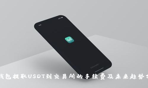 TP钱包提取USDT到交易所的手续费及未来趋势分析