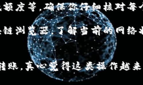 要将火币网的加密货币转移到TP钱包，你可以根据以下步骤进行操作。请记得在进行任何转账操作之前，确保你有正确的钱包地址，并了解相关的转账费用和时间。

### 第一步：准备工作

创建 TP 钱包
如果你还没有 TP 钱包，首先需要下载并安装该应用程序。TP 钱包支持多种加密货币，界面友好，适合新手使用。你可以在官方网站或应用商店找到相关的下载链接。安装完成后，按照提示创建一个新钱包，并妥善保管你的助记词和私钥，确保它们不会丢失。

获取 TP 钱包地址
打开 TP 钱包，选择你想要接收的加密货币（如 USDT、BTC 等）。每种加密货币都有一个唯一的地址。点击“收款”按钮，即可查看并复制该地址。请务必确认这个地址是正确的，因为任何错误都可能导致你的资金丢失。

### 第二步：在火币网进行转账

登录火币网账户
使用你的账户信息登录火币网。如果你还没有账户，需要先注册并完成身份验证。登录后，确保你的账户有足够的余额，以便进行转账。请注意，火币网可能会有相关的手续费用，具体费用可以在转账时查看。

选择提币功能
在火币网的主界面上，找到并点击“资产”或“钱包”选项，接着选择“提币”。在提币页面，你会看到你所持有的各种加密货币的列表。找到你要转移到 TP 钱包的币种，并点击“提币”按钮。

填写提币信息
在提币页面，输入你从 TP 钱包复制的地址。在填写地址时，请格外小心，确保没有多余的空格或错误的字符。同时，设置要提取的数量。有些币种可能会设置提取最低额度，请查阅相关信息，确保你的提取金额符合要求。

确认并提交提币申请
核对你的提币信息，特别是钱包地址和提币数量。如果一切无误，点击“提交”按钮进行确认。此时火币网可能会要求你进行二次验证（例如短信验证或手机验证），确保操作的安全性。完成验证后，你的提币申请将被处理。

### 第三步：等待提币完成

跟踪提币状态
提币申请提交后，你可以在火币网的“提币记录”中查看到账状态。需要注意的是，不同的加密货币及其网络状况会影响到账时间，一般而言，提币可能需要几分钟到数小时不等。如果等待时间过长，可以查看火币网的公告，了解是否存在网络拥堵或系统维护等情况。

### 第四步：确认 TP 钱包的到账

检查 TP 钱包余额
在 TP 钱包的主界面，选择相应的币种查看余额。如果资金到账，余额会显示更新。若账户余额没有变化，请不要慌张，有时交易确认需要一些时间。通常，一个区块链网络的事务确认时间与该币种的区块时间有关。

### 可能遇到的问题

1. **提币失败**：如果提币失败，通常会收到火币网的提示信息，可能是因为地址错误、网络拥堵或达不到提币的最低额度等。确保你仔细核对每个步骤，并尽可能了解错误信息的原因。
  
2. **转账延迟**：关于转账延迟的问题，有时可能由于网络拥堵导致，尤其是在高交易费率期间。你可以查看相关区块链浏览器，了解当前的网络状态。

小结
将火币网的币种转移到 TP 钱包并不复杂，但每一步都要谨慎小心，以免资金损失。希望以上步骤能帮助你顺利完成转账，真心觉得这类操作越来越普及了，随着区块链技术的发展，未来的加密货币操作将会更加简便安全。