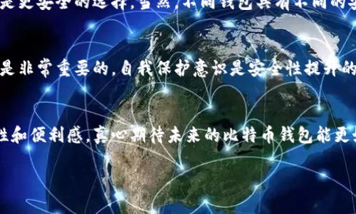 比特币钱包版本解析：安全性、功能性与未来趋势的详尽探讨
比特币钱包, 数字资产管理, 钱包安全性, 加密货币趋势/guanjianci

引言：走进比特币钱包的世界
随着数字货币的蓬勃发展，比特币作为其中的佼佼者，让越来越多的人们关注起比特币钱包。其实，在这片还不够成熟的市场中，比特币钱包并非单一的存在，而是有着多种不同版本，每种版本都对应着不同的使用需求、安全性和功能性。真心觉得，了解这些钱包的特点和未来趋势，对于每一个参与加密货币投资的人而言，是至关重要的。

比特币钱包的种类
首先，让我们来看看比特币钱包的主要种类。比特币钱包可以分为以下几种主要版本：

1. 热钱包
热钱包是指那些始终连接互联网的钱包。它们的使用方便，适合频繁交易的用户。热钱包的例子包括手机钱包和网页钱包。虽然其便利性吸引了很多用户，但也存在较高的安全风险，像黑客攻击、钓鱼网站等风险，都是热钱包用户需要小心的地方。有点遗憾的是，虽然热钱包使用方便，但是没有相应的安全保障，用户的数字资产可能随时面临被盗的风险。

2. 冷钱包
冷钱包则是指那些不直接连接互联网的钱包。它们提供更高的安全性，通常适合长期储存比特币的用户。冷钱包的形式多样，包括硬件钱包（如Ledger、Trezor）、纸钱包以及一些高级的存储设备。冷钱包的安全性高，但是在使用上会相对麻烦。例如，每次要进行交易时，都需要将资产转移到热钱包中，有点麻烦，但这样的安全性绝对值得。

3. 硬件钱包
硬件钱包是一种物理设备，能够安全地存储用户的私钥。它的优点在于能够有效保护用户的比特币不受恶意软件和网络攻击的影响。目前市场上的硬件钱包种类繁多，用户可以根据自己的需求选择适合的设备。真心觉得，尽管硬件钱包价格较高，但其安全性和便捷性让许多投资者认为是值得的投资。

4. 纸钱包
纸钱包是一种传统的存储方式，用户可以通过打印出私钥和公钥的方式将比特币存储在纸上。这种方式具有绝对的安全性，前提是用户能够妥善保管纸张。可惜的是，一旦纸钱包遗失或受潮损坏，那么用户的比特币就会彻底消失，有点让人感到心痛。

5. 软件钱包
软件钱包是安装在用户设备上的应用程序。它分为桌面钱包、移动钱包和在线钱包。软件钱包灵活且用户友好，大多数都支持多种加密货币交易。使用软件钱包的过程中，安全性和隐私是用户需要重点关注的点。尽管软件钱包常有备份和恢复的功能，但黑客攻击的风险总是存在。

比特币钱包的未来发展
随着区块链技术和加密货币的普及，钱包的未来发展显得尤为重要。人们越来越关注钱包的安全性与隐私保护。未来，我们可能会看到更为先进的钱包技术的诞生，比如多重签名钱包、去中心化钱包等。这些新兴的钱包会更好地解决用户的安全隐患。现在也有很多项目在测试多重签名、智能合约钱包等创新功能，让用户能够更好更安全地管理自己的数字资产。

比特币钱包使用中的常见问题
在使用比特币钱包的过程中，用户经常会遇到一些问题。下面，我将详细介绍两个常见的问题。

问题一：如何选择适合自己的比特币钱包？
选择合适的钱包是每个比特币用户必须面对的重要选择。首先，用户需要明确他们的需求：是频繁交易、长期储存，还是偶尔使用。如果你是频繁交易的用户，热钱包可能更适合，但要确保其安全性。而如果你是长期投资者，冷钱包无疑是更安全的选择。当然，不同钱包具有不同的安全性与便利性，用户也需根据自己的技术水平来筛选钱包。我个人也有些小建议，可以查阅各大社区对不同钱包的评价，因为社区用户的真实使用体验往往最为可靠。

问题二：比特币钱包的安全性如何提升？
安全性是比特币钱包使用中最被重视的方面之一。首先，用户应确保选择有良好口碑的钱包，尤其是在安全性方面。此外，启用双因素认证（2FA）可以为你的账户增添一层保障，不少钱包都支持此功能。同时，定期备份你的钱包数据也是非常重要的，自我保护意识是安全性提升的关键。增强密码复杂度，避免使用生日、电话号码等容易被猜测的信息，增强密码的实现安全性。同样值得注意的是，定期更新软件和系统，确保你的钱包始终处于安全状态，有预见性地防范潜在风险，这是每位用户都应该养成的习惯。

结语：展望未来的比特币钱包
比特币钱包的种类各异，各有优劣，给用户带来了丰富的选择。然而，无论选择哪种钱包，每一个用户都不能忽视安全的重要性。由于比特币市场仍然处于不断变化之中，我们有理由相信，未来钱包的技术会不断进化，带来更高的安全性和便利感。真心期待未来的比特币钱包能更好地为用户服务，而我们每一个用户在这个过程中，也应不断学习和提高我们的安全防范意识，保护好自己的数字财产。 

为确保充分了解和管理自己的比特币资产，希望本文对你有所帮助。如果您还有其他疑问或建议，非常欢迎与我交流！