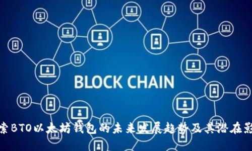 探索BTO以太坊钱包的未来发展趋势及其潜在影响