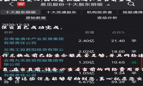要在TP钱包中将FOX兑换为USDT，您可以按照以下步骤进行操作。TP钱包是一个多功能的加密货币钱包，支持多种代币的管理和交易。以下是详细的操作步骤和一些可能会遇到的问题。

步骤一：打开TP钱包
首先，确保您已在手机或平板电脑上安装了TP钱包。如果还没有安装，可以前往应用商店下载并安装。然后，使用您的助记词或私钥登录钱包账户。

步骤二：找到FOX代币
在主界面上，查看您的资产列表。如果您已经解锁了FOX代币，您应该能够在资产列表中找到它。如果没有，请点击“添加资产”并搜索FOX进行添加。

步骤三：选择兑换功能
在资产界面，找到您想要交易的FOX代币，点击它进入详细页面。在这里，您应该会看到一个“兑换”或“交易”的按钮，点击它进入兑换界面。

步骤四：选择兑换的目标币种
在兑换界面，您需选择将FOX兑换为USDT作为目标币种。在目标币种中搜索USDT并选择它。这样，您就可以开始设置兑换的数量。

步骤五：设置兑换数量
在兑换界面上，输入您希望兑换的FOX数量，系统将自动计算您将获得的USDT数量。请注意兑换比例有可能会随着市场波动而变化，因此建议在确认交易前查看一下当前的汇率。

步骤六：确认交易
确认兑换信息无误后，点击“确认”或“交易”按钮。此时，系统将提示您确认交易并可能会要求输入交易密码。

步骤七：等待交易完成
一旦提交交易，您只需耐心等待，交易完成后，您将会在指定的时间内看到您的USDT到账。您可以在资产列表中查看确保交易已成功完成。

可能会遇到的问题
在兑换过程中，您可能会遇到以下问题：

h4问题一：交易失败的常见原因是什么？/h4
真心觉得，交易失败是让人感到有点遗憾的事情。常见的原因包括网络拥堵、余额不足、参数设置错误等。请确保您在进行兑换之前已检查余额是否足够，并且网络连接顺畅。此外，市场波动也会导致交易未能及时成交。

h4问题二：兑换所需手续费高吗？/h4
关于手续费的问题，不同的交易平台和钱包手续费各异。在TP钱包，您需要支付一定数量的网络费用（Gas费）以完成交易。在交易前，请务必查看当前的网络费用并做出相应的准备。手续费的高低通常与网络的拥堵程度和您选择的交易方式有关，建议您在低峰时段交易以降低费用。

综上所述，TP钱包中将FOX兑换为USDT的过程相对简单，只需遵循上述步骤并留意可能遇到的问题，就能顺利完成交易。希望这些信息能够帮助到您，真心祝愿您交易顺利！