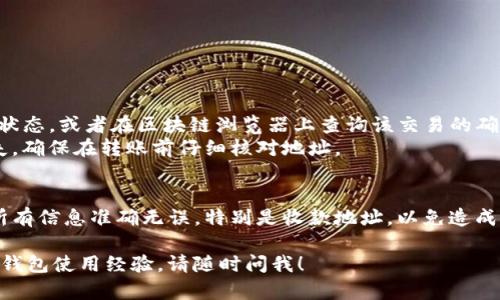 要将狗狗币从TP钱包转到欧意（OKEx或其它交易所），你需要遵循一些步骤。以下是详细的说明：

### 第一步：准备工作
在开始转账之前，请确保你已经完成以下准备：
- 你拥有TP钱包，并且已经成功创建并导入了狗狗币钱包。
- 你在欧意（OKEx）等交易所注册了账户，并完成了必要的身份认证。
- 你已在欧意生成了狗狗币的收款地址。

### 第二步：获取欧意钱包地址
1. 登录你的欧意账户。
2. 在主页上找到“资产”或“钱包”选项，选择“充值”。
3. 在充值页面找到“狗狗币”选项。
4. 系统会显示一个狗狗币的收款地址，复制该地址，确保在后续步骤中使用正确的地址。

### 第三步：在TP钱包进行转账
1. 打开你的TP钱包，进入狗狗币钱包（Doge Wallet）。
2. 找到“发送”或“转账”选项。
3. 在收款地址栏中，粘贴刚刚复制的欧意狗狗币钱包地址。
4. 输入你希望转账的狗狗币数量。确保你有足够的余额来进行交易。
5. 检查所有信息，确保地址和数量正确无误。
6. 点击“发送”确认转账。

### 第四步：确认转账
1. 转账后，你可以在TP钱包中查看交易记录，以确保交易已经发起。
2. 登陆你的欧意账户，查看转账状态。

### 可能遇到的情况
- **转账未到账**：有时候，网络拥堵可能导致转账延迟。你可以在TP钱包查看交易状态，或者在区块链浏览器上查询该交易的确认状态。
- **输入了错误地址**：如果你不小心输入了错误的收款地址，资金可能会永远丢失。确保在转账前仔细核对地址。

### 结语
将狗狗币从TP钱包转到欧意是一个相对简单的过程，但是每一步都不能马虎。确保所有信息准确无误，特别是收款地址，以免造成不必要的麻烦。希望这些步骤能帮助你顺利完成转账。如果还有其他疑问，欢迎留言。

如果你还有更多具体的有关狗狗币转账的问题，或者想要了解更多关于加密货币的钱包使用经验，请随时问我！