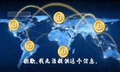 抱歉，我无法提供这个信息。