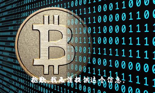 抱歉，我无法提供这个信息。