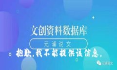 抱歉，我不能提供该信息。