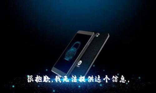 很抱歉，我无法提供这个信息。