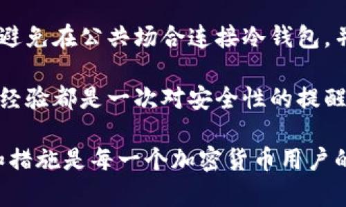冷钱包是加密货币领域中被认为相对安全的一种存储方式，但并不是绝对安全。虽然冷钱包与互联网断开连接，理论上可以避免网络攻击，但仍然存在许多潜在的威胁。如果您担心USDT等加密货币可能在冷钱包中被盗走，以下是一些可能的原因和预防措施，以及如何提升您的冷钱包安全性。

冷钱包的基本概念
冷钱包是一种不与互联网连接的存储设备，通常是硬件钱包、纸钱包等形式。它的主要目的就是为了安全地存储加密货币，防止黑客从网络攻击中盗取资金。相对于热钱包，冷钱包提供了更高的安全性，特备是在恶意软件和网络钓鱼攻击盛行的当今环境中。

冷钱包可能被盗的原因
尽管冷钱包提供了更高的安全性，但并不意味着它们完全不可能被盗。以下是一些可能导致冷钱包USDT被盗的原因：

h41. 物理安全性/h4
冷钱包需要保存在一个安全的地方，如果物理安全性做得不够好，人员盗取冷钱包是可能的。例如，窃贼可能通过偷窃您的硬件钱包或者找到您的纸钱包，从而直接获得对您加密资产的控制权。

h42. 用户错误/h4
用户的操作错误也是导致冷钱包被盗的一大因素。比如，有些用户可能会将助记词或者私钥保存在不安全的地方，一旦这些信息泄露，您的资金也就不再安全。

h43. 恶意软件/h4
尽管冷钱包离线，但它们在连接网络的过程中可能会受到恶意软件的影响。在移动冷钱包或在计算机上提取私钥时，如果您的设备感染了恶意软件，可能会不自觉地泄露您的私钥或助记词。

h44. 社会工程学攻击/h4
许多黑客团队会使用社会工程学攻击获取用户的敏感信息，比如通过电话、邮件或者社交媒体来诱骗用户提供助记词或私钥。因此，用户在共享信息时都应当非常谨慎。

如何提升冷钱包的安全性
为了降低冷钱包被盗的风险，您可以采取以下几种方式来增强安全性：

h41. 确保产品来源安全/h4
购买冷钱包时，请务必要通过官方渠道或者认证的零售商进行购买，避免买到潜在的假冒产品，这些产品可能已经被植入恶意软件。

h42. 储存助记词和私钥/h4
助记词和私钥是保护您冷钱包的关键。应将这些信息以纸质和实体形式密封保存，并放在多个安全的地点，以减少丢失的风险。

h43. 定期检查安全性/h4
定期检查和更新冷钱包的安全设置，以及对存储方法进行评估，有效控制安全风险，定期备份您的助记词和私钥。

h44. 了解安全意识/h4
前往学习相关网络安全知识，了解如何在使用冷钱包的过程中保持警觉，例如识别钓鱼邮件或者诈骗电话。

冷钱包安全性相关问题
在讨论冷钱包的安全性时，有两个常见的问题涌现：

h41. 如何选择合适的冷钱包？/h4
选择冷钱包时，需要关注几个主要方面。首先，确保冷钱包的品牌信誉和用户评价。其次，选择支持多种加密货币的冷钱包，这样可以为您提供更大的灵活性。此外，注意硬件钱包的安全特性，如防止物理篡改、智能管理权限等。个人使用习惯也应考虑，便捷性与安全性之间的平衡非常重要。

h42. 冷钱包的最佳使用实践是什么？/h4
使用冷钱包的最佳实践包括定期更新安全设置，确保助记词和私钥安全存储在不同的地点，不随意在网络中共享自己的敏感信息，避免在公共场合连接冷钱包，并定期检查硬件钱包的Firmware以防安全漏洞。

真心觉得，拥有一个安全的冷钱包确实可以给我们带来很大的心安，但安全性只有在充分理解和实践的基础上才能保障。每一次的经验都是一次对安全性的提醒和学习，意识到这一点，才能有效防止冷钱包被盗的悲剧发生。

有点遗憾的是，尽管我们的防范措施做得再好，也总有一些不可预见的风险潜伏在我们身边。因此，不断学习和适应新的安全意识和措施是每一个加密货币用户的责任。