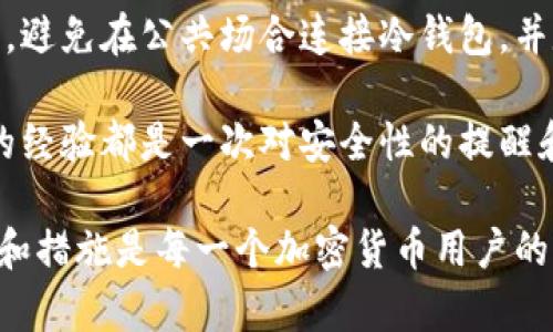 冷钱包是加密货币领域中被认为相对安全的一种存储方式，但并不是绝对安全。虽然冷钱包与互联网断开连接，理论上可以避免网络攻击，但仍然存在许多潜在的威胁。如果您担心USDT等加密货币可能在冷钱包中被盗走，以下是一些可能的原因和预防措施，以及如何提升您的冷钱包安全性。

冷钱包的基本概念
冷钱包是一种不与互联网连接的存储设备，通常是硬件钱包、纸钱包等形式。它的主要目的就是为了安全地存储加密货币，防止黑客从网络攻击中盗取资金。相对于热钱包，冷钱包提供了更高的安全性，特备是在恶意软件和网络钓鱼攻击盛行的当今环境中。

冷钱包可能被盗的原因
尽管冷钱包提供了更高的安全性，但并不意味着它们完全不可能被盗。以下是一些可能导致冷钱包USDT被盗的原因：

h41. 物理安全性/h4
冷钱包需要保存在一个安全的地方，如果物理安全性做得不够好，人员盗取冷钱包是可能的。例如，窃贼可能通过偷窃您的硬件钱包或者找到您的纸钱包，从而直接获得对您加密资产的控制权。

h42. 用户错误/h4
用户的操作错误也是导致冷钱包被盗的一大因素。比如，有些用户可能会将助记词或者私钥保存在不安全的地方，一旦这些信息泄露，您的资金也就不再安全。

h43. 恶意软件/h4
尽管冷钱包离线，但它们在连接网络的过程中可能会受到恶意软件的影响。在移动冷钱包或在计算机上提取私钥时，如果您的设备感染了恶意软件，可能会不自觉地泄露您的私钥或助记词。

h44. 社会工程学攻击/h4
许多黑客团队会使用社会工程学攻击获取用户的敏感信息，比如通过电话、邮件或者社交媒体来诱骗用户提供助记词或私钥。因此，用户在共享信息时都应当非常谨慎。

如何提升冷钱包的安全性
为了降低冷钱包被盗的风险，您可以采取以下几种方式来增强安全性：

h41. 确保产品来源安全/h4
购买冷钱包时，请务必要通过官方渠道或者认证的零售商进行购买，避免买到潜在的假冒产品，这些产品可能已经被植入恶意软件。

h42. 储存助记词和私钥/h4
助记词和私钥是保护您冷钱包的关键。应将这些信息以纸质和实体形式密封保存，并放在多个安全的地点，以减少丢失的风险。

h43. 定期检查安全性/h4
定期检查和更新冷钱包的安全设置，以及对存储方法进行评估，有效控制安全风险，定期备份您的助记词和私钥。

h44. 了解安全意识/h4
前往学习相关网络安全知识，了解如何在使用冷钱包的过程中保持警觉，例如识别钓鱼邮件或者诈骗电话。

冷钱包安全性相关问题
在讨论冷钱包的安全性时，有两个常见的问题涌现：

h41. 如何选择合适的冷钱包？/h4
选择冷钱包时，需要关注几个主要方面。首先，确保冷钱包的品牌信誉和用户评价。其次，选择支持多种加密货币的冷钱包，这样可以为您提供更大的灵活性。此外，注意硬件钱包的安全特性，如防止物理篡改、智能管理权限等。个人使用习惯也应考虑，便捷性与安全性之间的平衡非常重要。

h42. 冷钱包的最佳使用实践是什么？/h4
使用冷钱包的最佳实践包括定期更新安全设置，确保助记词和私钥安全存储在不同的地点，不随意在网络中共享自己的敏感信息，避免在公共场合连接冷钱包，并定期检查硬件钱包的Firmware以防安全漏洞。

真心觉得，拥有一个安全的冷钱包确实可以给我们带来很大的心安，但安全性只有在充分理解和实践的基础上才能保障。每一次的经验都是一次对安全性的提醒和学习，意识到这一点，才能有效防止冷钱包被盗的悲剧发生。

有点遗憾的是，尽管我们的防范措施做得再好，也总有一些不可预见的风险潜伏在我们身边。因此，不断学习和适应新的安全意识和措施是每一个加密货币用户的责任。