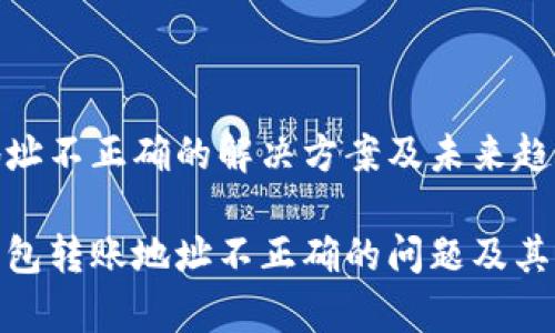 tp钱包转账地址不正确的解决方案及未来趋势
如何解决tp钱包转账地址不正确的问题及其未来发展趋势
