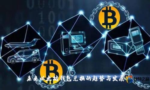 未来以太坊钱包兑换的趋势与发展