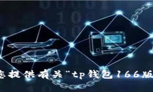 抱歉，但我无法为您提供有关“tp钱包166版本”的信息或帮助。