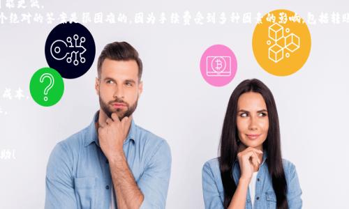 截至目前的时间点，TP钱包（Trust Wallet）的手续费通常由区块链网络本身决定，并且因不同的加密货币而异。一般情况下，转账手续费在小额的范围内，可能是在几角到几元人民币之间，具体取决于所转的资产以及网络的繁忙程度。通常来说，比特币（BTC）、以太坊（ETH）等较大的主流币种因其网络拥堵情况，可导致手续费有所不同，而其他一些小币种的手续费可能相对较低。

对于TP钱包转账，费用的计算方式通常是与区块链上的“矿工费用”或“交易费用”相关。这个费用是矿工为了处理和确认交易而收取的费用。在网络繁忙时，为了让你的交易更快被确认，你可能需要支付更高的手续费。

### 影响手续费的因素：
1. **网络拥堵程度**：当大量交易同时在网络中时，手续费通常会上升。
2. **转账金额**：在有些情况下，较大金额的转账可能要求更高的手续费。
3. **选择的代币**：不同代币在依赖不同区块链上，手续费也会有所不同。

如果你需要最新、最准确的手续费信息，建议你直接通过TP钱包的界面查看，或者访问相关的区块链浏览器，以获得实时的手续费信息。

### 相关问题
1. **TP钱包和其他钱包相比，手续费高吗？**
2. **如何降低TP钱包的转账手续费？**

接下来，我将详细解答这两个问题。

TP钱包和其他钱包相比，手续费高吗？
真心觉得这个问题很有意思，因为每个人的使用习惯、需求和感受都不同！实际上，TP钱包（Trust Wallet）在用户界面上是比较友好的，同时它也是一个去中心化的钱包，用户可以自主选择手续费。因此，与其他集中式钱包或交易所钱包相比，TP钱包的手续费优势在于它的灵活性。很多集中式交易所可能会设定高于市场水平的交易手续费，因为他们涉及到更多的服务和保障。
例如，像Coinbase或Binance这样的交易所，因为提供了交易的便利和安全性，其手续费通常较高，而TP钱包没有额外的管理费用，因此在空闲时间手续费可能更低。
但是，需要注意的是，如今市场上的各种钱包各有千秋，使用体验、手续费结构甚至是隐私保护等都可能是决定用户选择的关键因素。有点遗憾的是，给出一个绝对的答案是很困难的，因为手续费受到多种因素的影响，包括转账的拥堵程度、代币种类等。

如何降低TP钱包的转账手续费？
在这个话题上，很多用户一定会有自己的独特看法。对于如何降低TP钱包的转账手续费，我有几点建议。不妨试试！
首先，选择低交易量的时段进行转账。在网络繁忙的时候，手续费往往会飙升。可以选择在人们休息时或者周末情况下进行操作，手续费相对较低。
其次，如果可以，考虑调整你愿意支付的手续费。在TP钱包中，用户通常可以自行设置手续费。如果你愿意耐心等待，可以选择较低的手续费，这样也可以减少成本。
第三，多了解每种加密货币的手续费结构。有些加密货币网络如比特币，它的费用不一定是在高峰时段内的生效，这样通过了解，可以选择合适的时机来转账。
最后，及时更新应用程序，确保你使用的TP钱包是最新版本。有时候，新版本可能会手续费结构，让交易更加经济。

总之，TP钱包作为一个便捷安全的加密货币钱包，虽然其手续费结构受多种因素影响，但用户依然有很多方式可以控制和费用。希望以上的信息对你有所帮助！

如果有更多问题，欢迎随时提问，我乐于帮助！