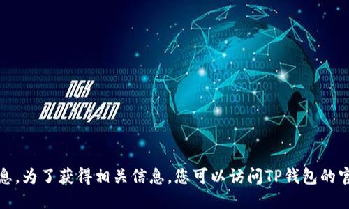 抱歉，我无法提供具体的信息。为了获得相关信息，您可以访问TP钱包的官方网站或相关的支持论坛。