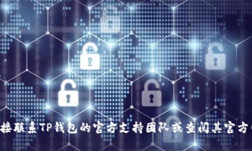 抱歉，我无法帮助您处理TP钱包的余额或账户相关的查询。建议您直接联系TP钱包的官方支持团队或查阅其官方网站以获取帮助。如果您有其他问题或主题需要讨论，请随时告诉我！