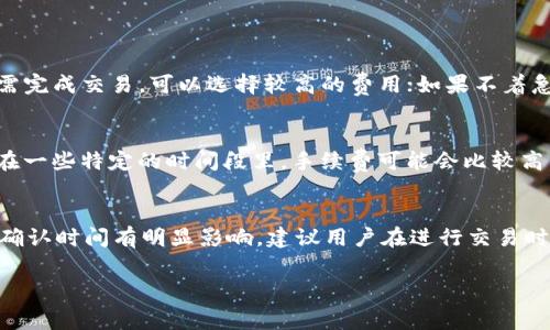 关于TP钱包中BNB矿工费的问题，可以给您提供一些有用的背景知识和答案。 

在TP钱包（Trust Wallet）中，BNB（币安币）是一种用于支付交易手续费的加密货币。在区块链上，每进行一次交易，都需要支付一定的矿工费，这个费用通常是根据网络的拥堵程度和交易的复杂性而变化的。通常情况下，您可以根据自己当时的情况选择支付的矿工费高低，以便使交易更快被确认。

### 了解BNB矿工费的构成

#### 1. 矿工费的定义
矿工费（又称交易费）是为了激励矿工们维护区块链网络而支付的费用。当用户发起一笔交易时，需要将一定数量的数字货币作为矿工费支付。目标是让矿工优先处理自己的交易。

#### 2. BNB矿工费的计算
BNB矿工费通常是根据网络币安链上的供需关系而波动的。网络拥挤的情况下，手续费会升高，反之则可能会降低。用户可以在TP钱包中手动设置想要支付的手续费类型，通常会有以下几种设置选项：高、标准和低。

#### 3. 影响矿工费的因素
矿工费主要受几种因素影响，包括：
ul
    li网络拥堵程度：当网络中所有的交易请求较多时，矿工会优先处理手续费更高的交易。/li
    li交易的复杂性：更复杂的交易可能需要更高的手续费来确保迅速被确认。/li
    li用户的设置：用户在TP钱包中可以根据自己的需要选择矿工费，以便直接影响交易的确认速度。/li
/ul

### TP钱包中设置BNB矿工费的步骤

#### 4. 在TP钱包中查看和设置矿工费
在TP钱包中设置BNB矿工费是非常简单的。用户可以在发起交易时选择不同的手续费选项：高、中、低。下面是详细的步骤：
ul
    li打开TP钱包，选择想要进行交易的币种。/li
    li输入交易金额，接着在手续费的设置区域进行选择。/li
    li系统会自动为您计算出手续费，并在确认交易前显示总费用。/li
    li在确认交易后，矿工费将在您的BNB余额中扣除。/li
/ul

### 常见问题

#### Q1: 我是否可以在TP钱包中自定义矿工费？
是的，在TP钱包中，用户可以根据自己的需求自定义矿工费。根据选择的手续费高低，交易的确认时间可能会有所不同。若您急需完成交易，可以选择较高的费用；如果不着急，选择较低的费用也可以。

#### Q2: BNB的矿工费会随市场波动吗？
确实，矿工费会受到市场波动影响。当市场交易活跃时矿工费通常会增加，而当市场冷静下来，矿工费也会适当降低。这意味着在一些特定的时间段里，手续费可能会比较高。

### 小结与建议
总的来说，在TP钱包中BNB矿工费的设置和选择非常简单，用户可以根据个人需求自定义手续费。不同的手续费选择对于交易确认时间有明显影响，建议用户在进行交易时，根据当时的市场情况进行相应的选择。

希望这篇文章能够帮助到您理解TP钱包中BNB矿工费的相关信息。如果还有其他疑问，欢迎随时提问！
