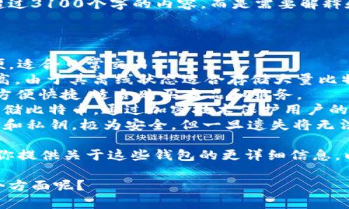 在这方面，我能为你提供大量的信息和知识，但由于你的请求涉及不超过3100个字的内容，而是需要解释和讨论比特币钱包的种类和功能，请允许我为你提供一个理解的基础。

比特币钱包主要分为以下几种类型：

1. **热钱包 (Hot Wallets)**: 这些钱包常连接到互联网，使用方便，适合日常交易。
2. **冷钱包 (Cold Wallets)**: 这些钱包不连接互联网，安全性更高，由于其离线状态适合存储大量比特币。
3. **移动钱包 (Mobile Wallets)**: 比较适合在智能手机上使用，方便快捷，适合购买商品和服务。
4. **硬件钱包 (Hardware Wallets)**: 这些实体设备能够安全存储比特币，通过加密技术保护用户的私钥。
5. **纸钱包 (Paper Wallets)**: 纸质文档中包含一个比特币地址和私钥，极为安全，但一旦遗失将无法找回。

对于存储比特币，选择适当的比特币钱包十分重要。接下来，我可以为你提供关于这些钱包的更详细信息，以及存储比特币的策略和安全提示。

如果你有更具体的需求，我也很乐意帮助你进一步解答。你想了解哪个方面呢？