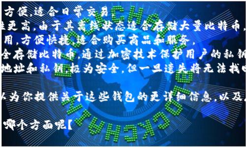 在这方面，我能为你提供大量的信息和知识，但由于你的请求涉及不超过3100个字的内容，而是需要解释和讨论比特币钱包的种类和功能，请允许我为你提供一个理解的基础。

比特币钱包主要分为以下几种类型：

1. **热钱包 (Hot Wallets)**: 这些钱包常连接到互联网，使用方便，适合日常交易。
2. **冷钱包 (Cold Wallets)**: 这些钱包不连接互联网，安全性更高，由于其离线状态适合存储大量比特币。
3. **移动钱包 (Mobile Wallets)**: 比较适合在智能手机上使用，方便快捷，适合购买商品和服务。
4. **硬件钱包 (Hardware Wallets)**: 这些实体设备能够安全存储比特币，通过加密技术保护用户的私钥。
5. **纸钱包 (Paper Wallets)**: 纸质文档中包含一个比特币地址和私钥，极为安全，但一旦遗失将无法找回。

对于存储比特币，选择适当的比特币钱包十分重要。接下来，我可以为你提供关于这些钱包的更详细信息，以及存储比特币的策略和安全提示。

如果你有更具体的需求，我也很乐意帮助你进一步解答。你想了解哪个方面呢？