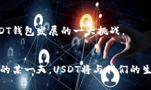 zone_title未来USDT钱包支付方式的发展趋势与应用前景/zone_title

USDT, 钱包, 支付方式, 数字货币/guanjianci

引言
随着区块链技术的不断发展，数字货币已经逐渐走进了我们的日常生活。尤其是USDT（泰达币），作为一种稳定币，其价值与美元挂钩，成为了不少投资者和普通消费者的首选支付方式。相信很多人都会问，未来USDT钱包支付方式将如何发展？今天，真心想与大家探讨一下这个问题，深入分析USDT的支付方式，并展望其未来的应用前景。

USDT的基本概念
在我们讨论USDT钱包支付方式之前，有必要先了解一下USDT的基本概念。USDT，全名为Tether，是一种基于区块链的稳定币。它的主要特点是与美元1:1挂钩，意味着1 USDT的价值就是1美元。因此，USDT作为一种数字货币，具备了交易便捷、稳定性高等优势，成为数字经济中的重要角色。

USDT钱包的种类
未来的USDT钱包支付方式将与钱包的种类密切相关。目前，市面上存在多种类型的USDT钱包，主要可以分为以下几类：

h41. 软件钱包/h4
软件钱包是最常用的数字钱包类型，用户可以通过手机应用或电脑软件进行管理。它们通常比较容易使用，适合日常小额支付。但是，安全性相对较低，容易受到黑客攻击。

h42. 硬件钱包/h4
硬件钱包是一种物理设备，用户可以将私钥存储在设备中，安全性相对较高。这种钱包适合长期持有USDT的用户，因为它们通常不需要通过网络进行频繁交易。

h43. 网页钱包/h4
网页钱包一般指那些在线提供服务的平台，用户需要在这些网站上注册账户。虽然使用方便，但由于存储在云端，存在一定的安全隐患。因此，用户在选择时需谨慎。

h44. 移动钱包/h4
现在手机支付已经成为趋势，移动钱包也应运而生。用户可以通过手机扫描二维码轻松完成支付，特别适合日常购物和小额交易。

未来USDT钱包支付方式的演变
USDT的未来发展将在多个方面发生变化，真心觉得这些变化将极大地影响人们的支付习惯。

h41. 安全性提升/h4
随着黑客技术的不断进步，USDT钱包的安全性问题越来越受到关注。未来，钱包服务商会投入更多资源来提升安全性，采用多重签名、冷存储等技术，确保用户资产的安全。

h42. 跨境支付的普及/h4
USDT作为一种稳定币，跨境支付的便利性是毋庸置疑的。未来，随着全球经济一体化加深，更多商户和消费者会接受USDT作为支付方式，形成一种全球范围内的支付习惯。

h43. 智能合约的应用/h4
智能合约是区块链技术的一大创新，其应用将极大地拓展USDT的使用场景。比如，在某些条件下触发自动支付，简化交易流程，节省时间和成本。

h44. 生态系统的构建/h4
随着更多第三方平台接入USDT支付，未来将形成一个围绕USDT的生态系统。这包括线上商城、线下支付、投资理财等，用户可以通过USDT实现多样化的消费与投资选择。

USDT钱包支付方式的应用场景
在探讨USDT钱包支付方式的发展趋势时，我们也应关注其实际应用场景。下面我们来看一些适合USDT支付的场合。

h41. 在线购物/h4
随着电商平台的兴起，越来越多的商家开始接受USDT支付。用户可以用USDT轻松购买各种商品，包括电子产品、服装、食品等。这种支付方式不仅便捷，还能避免汇率波动带来的损失。

h42. 跨境交易/h4
对于跨国公司或远程工作的专业人士，使用USDT进行薪资支付或货款结算成为越来越普遍的选择。这种方式不仅减少了传统银行转账的手续费用和时间，还能确保交易的稳定性。

h43. 投资理财/h4
在数字货币投资领域，USDT作为稳定的资金载体，能够帮助投资者更好地规避市场波动。很多交易所支持用USDT进行数字资产交易，使得用户可以轻松实现资产配置和多样化投资。

h44. 线下支付/h4
越来越多的商家开始允许顾客使用USDT进行线下支付。用户只需扫描二维码，就可以完成支付。这种无现金支付方式使得购物更加便利，也减少了现金管理的麻烦。

伦敦市区的USDT应用案例
在伦敦，已经有一些商家积极尝试在日常交易中接受USDT。例如，当地的一些咖啡馆、餐厅，以及部分零售店都逐渐推出了USDT支付的选项。顾客只需要通过钱包扫描二维码，就可以轻松完成购买。真心觉得，这样的尝试不仅让消费者更方便，也提升了商家的竞争力。

潜在问题与挑战
作为一种新兴的支付方式，USDT钱包在未来的发展过程中面临着一些挑战。思考到这个问题，觉得有必要与大家分享一下。

h41. 法规问题/h4
数字货币的监管政策尚不完善，不同国家对USDT的态度各异，部分地区甚至禁止或限制其使用。这使得USDT钱包在全球范围内的推广面临阻力，值得我们关注。

h42. 用户教育/h4
尽管数字货币逐渐被认可，但部分消费者仍对USDT及其钱包缺乏了解。未来，如何提升用户的认知水平，让更多人了解并接受这一新兴支付方式，将是USDT钱包发展的一大挑战。

结论
总的来说，USDT钱包支付方式的发展前景广阔，但也面临着不少挑战。随着技术的进步与市场的变化，USDT必将继续在支付领域扮演重要角色。相信未来的某一天，USDT将与我们的生活更加密切地结合，成为我们日常消费中不可或缺的一部分。真心希望，这个新兴支付方式能够惠及更多的人，推动全球经济的便捷与繁荣。