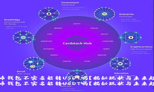 火币钱包不实名能转USDT吗?揭秘现状与未来趋势
火币钱包不实名能转USDT吗?揭秘现状与未来趋势