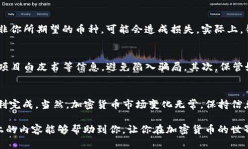 要使用TP钱包通过合约地址购买加密货币，你可以按照以下步骤进行。请注意，该过程可能会因地区法规和平台更新而有所不同，因此在操作前务必了解相关细节和风险。

什么是TP钱包？
TP钱包是一款多链数字资产钱包，支持以太坊、EOS、TRON等多种区块链资产的管理。用户可以通过TP钱包进行资产的存储、交易和管理，界面简单易用，适合各种层次的用户。最让人心动的是，它支持DApp（去中心化应用）的访问，使得用户能够便捷地体验区块链技术带来的服务。

如何通过合约地址购买币？
购买加密货币可能会让许多新手感到复杂，但只要掌握关键步骤其实并不难。下面，我将详细讲解如何通过TP钱包使用合约地址购买币的整个流程。

步骤一：下载TP钱包
首先，你需要在你的手机应用商店（如App Store或Google Play）中搜索“TP钱包”，然后下载并安装。如果你是第一次使用数字钱包，请务必记录下你的助记词，这是找回钱包的重要凭据。

步骤二：创建或导入钱包
进入TP钱包后，你可以选择创建新的钱包或导入已有的钱包。如果你是新用户，请选择创建钱包。按照提示设置安全密码，并备份助记词。

步骤三：获取合约地址
合约地址通常是用于进行去中心化交易的智能合约地址。你可以通过各种信息来源获得合约地址，例如官方网站、社交媒体、加密货币社区等。确保这些来源是可靠的，以避免诈骗和损失。

步骤四：添加币种
在TP钱包中，你需要将你打算购买的币种添加到你的钱包中。点击“资产”，然后选择“添加资产”，在输入框中粘贴合约地址。钱包会自动识别并提取资产信息。

步骤五：充值ETH或其他代币
绝大多数情况下，购买新的代币需要使用以太坊（ETH）或其他主流代币。你可以选择通过不同的平台将ETH或其他代币充值到你的TP钱包中。例如，你可以通过交易所（如Binance、Coinbase等）购买ETH，然后转账到你的TP钱包。

步骤六：进行交易
确保你的钱包中有足够的ETH或者其他代币，接下来你就可以使用合约地址进行交换。前往“DEX”或“去中心化交易”界面，在交易栏中输入你希望购买的币种和数量，确认无误后点击“交换”。

步骤七：确认交易
确认交易后，交易将被送往区块链网络进行确认。在这个过程中，你可以查看交易状态，并在完成后查看你的资产是否已成功加入钱包。

可能遇到的问题

问题一：如果合约地址错误会发生什么？
真的很遗憾，输入错误的合约地址通常会导致两种情况：第一，你的交易可能会失败，资产无法转移；第二，如果该合约地址存在但并非你所期望的币种，可能会造成损失。实际上，错误的合约地址能导致资金的永久损失。所以在进行交易前，请仔细核对合约地址。

问题二：如何确保安全性？
在这个去中心化的时代，安全性不是一种奢侈，而是必备的素养！首先，确保你所使用的合约地址来自于可信的来源。查看社区反馈、项目白皮书等信息，避免陷入骗局。其次，保管好你的私钥和助记词，任何情况都不要轻易分享给他人！真实经历告诉我，很多时候小心使用安全设置，可以避免许多不必要的损失。

总结
通过TP钱包使用合约地址购买加密货币的过程虽然开始可能让人有些困惑，但只要按照步骤操作，加上认真核对相关信息，就能顺利完成。当然，加密货币市场变化无常，保持信息的敏感性和及时性是非常重要的。

对于新手来说，尽量在小额资金中积累经验，逐渐提高你的交易技能。当然，保持对自己资产的关注与学习也是非常重要的！希望以上的内容能够帮助到你，让你在加密货币的世界中游刃有余！