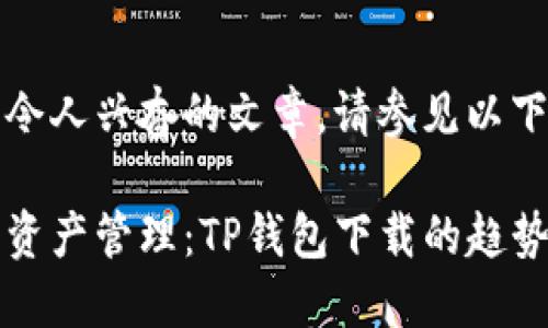 意在开发令人兴奋的文章,请参见以下内容示例
未来数字资产管理:TP钱包下载的趋势与发展
