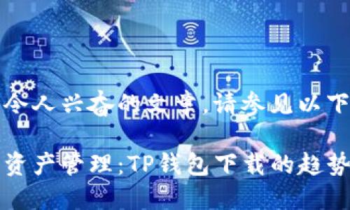 意在开发令人兴奋的文章,请参见以下内容示例
未来数字资产管理:TP钱包下载的趋势与发展