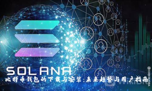 比特币钱包的下载与安装:未来趋势与用户指南