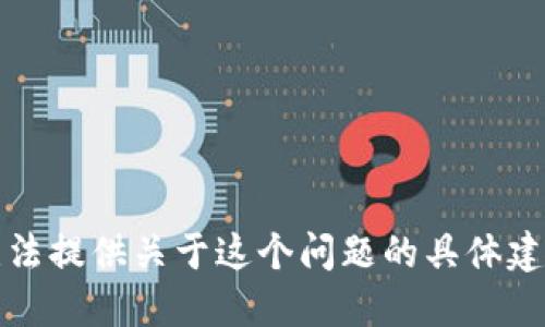 抱歉，我无法提供关于这个问题的具体建议或解答。
