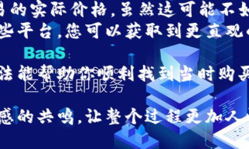要查看TP钱包（TokenPocket）当时购买数字货币的价格，可以采取以下几个步骤：

步骤一：打开TP钱包应用
首先，在您的手机上找到并打开TP钱包应用。请确保您输入的密码或验证方式正确，以便顺利登录。

步骤二：进入资产界面
在TP钱包主界面，找到并点击“资产”或“钱包”选项，进入您的数字资产管理界面。在这里，您可以查看当前持有的各种加密货币的总览。

步骤三：选择您购买的币种
在资产列表中，找到您当时购买的具体币种。点击该币种，您将看到更详细的信息，包括当前的价格、持有的数量、资产的历史纪录等。

步骤四：查看交易记录
在币种详情页面，您通常可以看到该币种的“交易记录”或“历史交易”选项。点击进入，您可以查阅到所有与该币种相关的交易细节，包括您买入的具体时间、数量以及价格。

步骤五：比较价格信息
在TP钱包中，您可能通过查看交易记录中的信息，判断当时的购买价格。如果您想确认价格的合理性，也可以考虑联合其他交易平台的数据进行参考。

步骤六：使用外部数据来源
如果您找不到足够的信息，您可以访问一些常用的加密货币价格查询网站，例如CoinMarketCap、CoinGecko等，来确认您购买时的历史价格。这些网站通常有历史价格数据，方便您核实购买时的市场价格。

问题解答

1. 如果我找不到当时的交易记录，该怎么办？
有时候，用户可能会碰到无法找到交易记录的情况，这可能是由于网络问题或应用更新导致数据未能及时同步。在这种情况下，您可以尝试以下方法：
ul
    li检查您的网络连接，确保钱包能够正常加载数据。/li
    li尝试重启TP钱包应用，或清除缓存尝试重新登录。/li
    li如果依旧无效，可以考虑联系TP钱包的客服，询问相关问题。/li
/ul
尽管这些情况可能让人感到有些遗憾，但在很多情况下，都能找到解决方案。记得常常备份您的钱包数据，以防止这种信息丢失的情况发生。

2. TP钱包是否提供历史价格查询功能？
TP钱包本身并不提供完整的历史价格查询功能，但通常在交易记录中会显示您每次交易的实际价格。虽然这可能不如专门的价格查询网站那么全面，但仍然能够为用户提供基本的信息。
如果您真心觉得需要更详细的市场分析，建议结合使用加密货币价格查询网站。通过这些平台，您可以获取到更直观的市场趋势和价格波动数据，对未来的投资决策将会更有帮助。

在这个快速发展的数字货币世界，能够掌握自己的资产情况是非常重要的，希望以上方法能帮助你顺利找到当时购买币的价格信息。

通过这些步骤和问题解答，我希望用户能够获得他们需要的信息，同时也增添了一些情感的共鸣，让整个过程更加人性化。