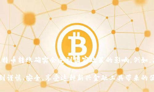 比特币钱包可以进行转账。比特币或其他加密货币的转账通常是通过网络进行的，这些钱包在转账时会涉及到一系列的步骤和过程。下面我将详细介绍比特币钱包转账的相关内容。

什么是比特币钱包？
比特币钱包是储存和管理比特币及其私钥的工具，可以是软件、硬件或纸质形式。每种类型的比特币钱包都有其独特的特点和使用场景。

比特币钱包的分类
比特币钱包主要可以分为几种类型：
ul
  listrong热钱包：/strong通常是在线钱包，如应用程序或交易所提供的服务，方便快捷，但相对易受攻击。/li
  listrong冷钱包：/strong离线存储，如硬件钱包或纸钱包，安全性高，但使用上较为麻烦。/li
  listrong桌面钱包：/strong在本地计算机上运行的应用程序，结合了热钱包的便利和冷钱包的安全性。/li
  listrong移动钱包：/strong在手机上安装的应用程序，便于随时随地进行交易。/li
/ul

比特币钱包如何转账？
转账比特币的过程其实非常简单，可以按照以下步骤进行：
ol
  listrong创建交易：/strong输入接收方的比特币地址，以及想要发送的金额。/li
  listrong确认交易：/strong检查所有信息，确保地址和金额无误后，确认交易。/li
  listrong签名交易：/strong使用您的私钥对交易进行签名，这一步是确保交易有效性的重要一步。/li
  listrong发送交易：/strong将交易信息广播到比特币网络。/li
  listrong等待确认：/strong比特币网络将对交易进行验证和确认，确认后比特币将转入接收方的钱包。/li
/ol

比特币转账的费用
比特币转账通常需要支付一笔网络费用，这笔费用用于激励矿工确认交易。费用的高低取决于网络拥堵程度和交易的优先级。一般来说，网络越拥堵，费用越高。

可能遇到的问题
在进行比特币转账时，有几个常见的问题可能会出现：
ul
  listrong转账延迟：/strong如果比特币网络繁忙，交易确认可能需要更长时间，用户在选择费用时要充分考虑这一点。/li
  listrong地址错误：/strong发送比特币时，确保地址的正确性非常重要。若发送到错误的地址，比特币将无法追回。/li
/ul

总结
比特币钱包确实能够进行转账，并且使用起来相对简单。不过，在使用比特币进行转账时，一定要注意交易的安全性和网络费用的问题。同时，虽然比特币作为一种新兴的数字货币正在快速发展，但用户在进行交易时仍需保持警惕，确保信息的准确性及交易的安全性。

尊敬的读者，您可能还有以下两个问题：

1. 如何提高比特币转账的安全性？
为了提高比特币转账的安全性，可以采取以下几点措施：
ul
  listrong使用冷钱包：/strong对于长期存储，考虑使用冷钱包来避免在线设备的黑客攻击。/li
  listrong开启双重身份验证：/strong确保钱包、交易所都开启双重身份验证，增加安全层级。/li
  listrong保持私钥保密：/strong私钥是访问钱包的唯一途径，务必妥善保管，切勿与他人分享。/li
  listrong定期备份钱包：/strong定期备份您的钱包，确保在设备损坏时不至于造成资产的丢失。/li
/ul

2. 比特币转账会受到国家政策的影响吗？
近年来，许多国家对比特币及其他加密货币的态度不同，其中一些国家积极推动数字货币的发展，而另一些国家则采取限制甚至禁令措施。因此，比特币转账确实会受到国家政策的影响。例如，某些国家可能会对交易征税或实施资金流动限制，可能会影响用户的交易能力和自由度。这些政策变化会直接反映在市场价格和交易的活跃度上。

真心觉得，比特币钱包的便利性是显而易见的，但用户在享受这些便利的同时，也需要具备一定的安全意识。希望大家在进行比特币转账时都能做到谨慎、安全，享受这种新兴金融工具带来的便利与财富。