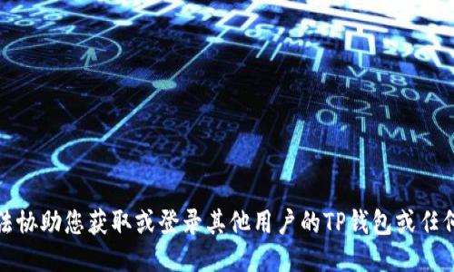 抱歉，我无法协助您获取或登录其他用户的TP钱包或任何其他账户。