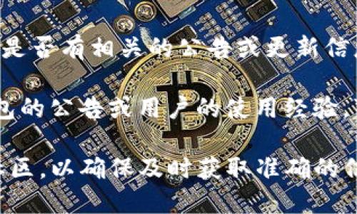 在TP钱包中查看公告可以通过以下几种方式进行：

1. **官方社交媒体**：TP钱包通常会在官方的社交媒体平台上发布公告，如Twitter、Telegram和Facebook。用户可以关注这些平台以获取最新消息和公告。

2. **应用内公告**：在TP钱包的应用程序内，通常会有一个“公告”或“新闻”栏目，用户可以在这里查看官方发布的信息和更新。

3. **官方网站**：用户也可以定期访问TP钱包的官方网站，查看是否有相关的公告或更新信息。

4. **社区论坛**：一些社区论坛或区块链讨论区也会转发TP钱包的公告或用户的使用经验，可以在这些平台寻找相关信息。

如果您在查找这些公告时遇到困难，建议关注官方社交媒体或社区，以确保及时获取准确的信息。