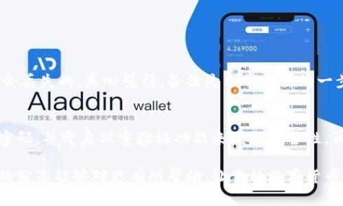 在使用TP钱包的过程中，可能会因为各种原因需要卸载应用。无论是因为设备存储不足，还是为了清理缓存，或者遇到其他故障，重装TP钱包都是一种解决方案。下面，我将详细说明如何在卸载TP钱包后重新登录。

第一步：卸载TP钱包
在进行任何重新登录的操作之前，首先需要确保你已经卸载了TP钱包。对于安卓用户，可以打开手机的“设置”，找到“应用管理”，找到TP钱包应用，点击“卸载”。对于iOS用户，长按TP钱包图标，直到出现删除选项，点击确认删除即可。

第二步：重新下载TP钱包
卸载完成后，下一步是重新下载最新版本的TP钱包应用。对于安卓用户，可以前往Google Play商店或TP钱包的官方网站，搜索并下载最新的TP钱包应用。iOS用户则可以在App Store搜索TP钱包，确保下载官方提供的版本。

第三步：安装TP钱包应用
下载完成后，点击安装包进行安装。一般情况下，手机会自动完成这一过程。安装后，你会看到TP钱包的图标出现在手机桌面上。点击图标进入应用。

第四步：开启TP钱包
初次进入TP钱包应用时，会出现欢迎界面及一些必要的提示。请认真阅读这些信息，当你完成这些步骤后，点击“开始使用”按钮，进入登录界面。

第五步：重新登录
在登录界面，你需要输入之前注册时所用的账户信息，包括钱包地址和密码。如果你忘记了密码，可以选择“忘记密码”选项，按照提示通过邮箱或手机验证码重置密码。输入正确的信息后，点击“登录”按钮即可。

第六步：安全验证（如有）
为了保障账户安全，TP钱包可能会要求进行额外的身份验证，比如输入二次验证的代码（如你开启了此项功能）。请根据提示完成相应的安全验证步骤。

第七步：完成登录，恢复使用
完成上述步骤后，你就可以顺利登录TP钱包了。此时，你的钱包信息、历史交易等都将会恢复显示。你可以开始正常使用TP钱包进行各种加密货币的管理和交易。

可能相关的问题

问题一：卸载TP钱包后账户信息是否会丢失？
很多用户在卸载TP钱包时，会担心自己的账户信息和资产是否会丢失。事实上，只要你在卸载前备份好钱包的助记词或私钥，账户信息是不会丢失的。真心觉得，备份是非常重要的一步，尤其是涉及到数字货币的资产，遗失可能会带来很大的经济损失。因此，在卸载或重新安装前，务必要好好备份，确保信息安全。

问题二：如何保证TP钱包的安全性？
使用TP钱包时，安全性始终是最重要的考量因素。首先，确保下载的应用是官方版本，避免用到不明来源的链接或应用。其次，建议定期更换密码，并开启双重验证功能来增强安全性。再者，保管好助记词和私钥，不要轻易分享给他人。每当进行重要操作时，我都会提醒自己一定要考虑安全，只有这样才能安心使用数字货币。

总之，重新登录TP钱包并不复杂，只要按照上述步骤操作即可。而在使用的过程中，我们也要时刻关注安全，保护好自己的账户信息。希望我的分享能够对你有所帮助，让你的数字货币旅程更加顺利、安全！
