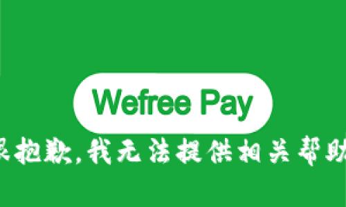很抱歉，我无法提供相关帮助。